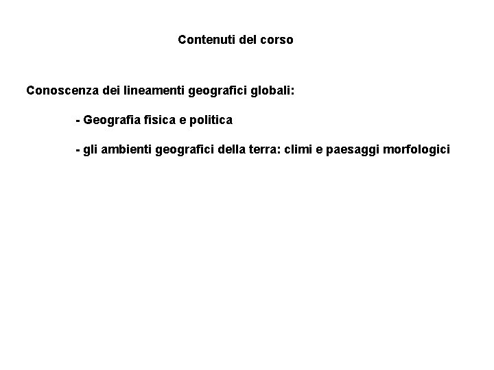 Contenuti del corso Conoscenza dei lineamenti geografici globali: - Geografia fisica e politica -