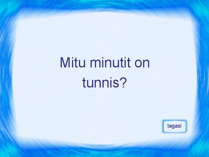 Mitu minutit on tunnis? tagasi 