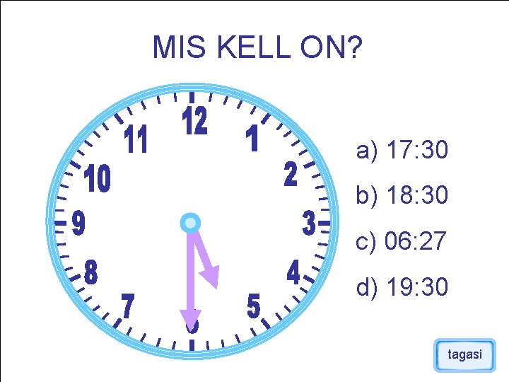 MIS KELL ON? a) 17: 30 b) 18: 30 c) 06: 27 d) 19: