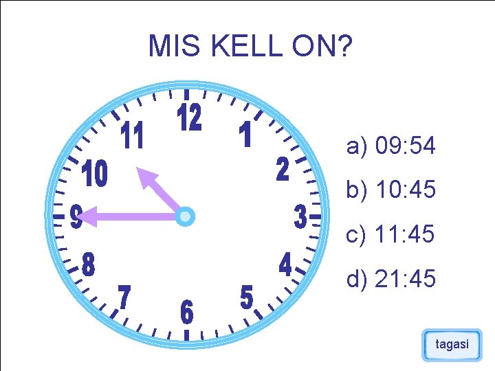 MIS KELL ON? a) 09: 54 b) 10: 45 c) 11: 45 d) 21: