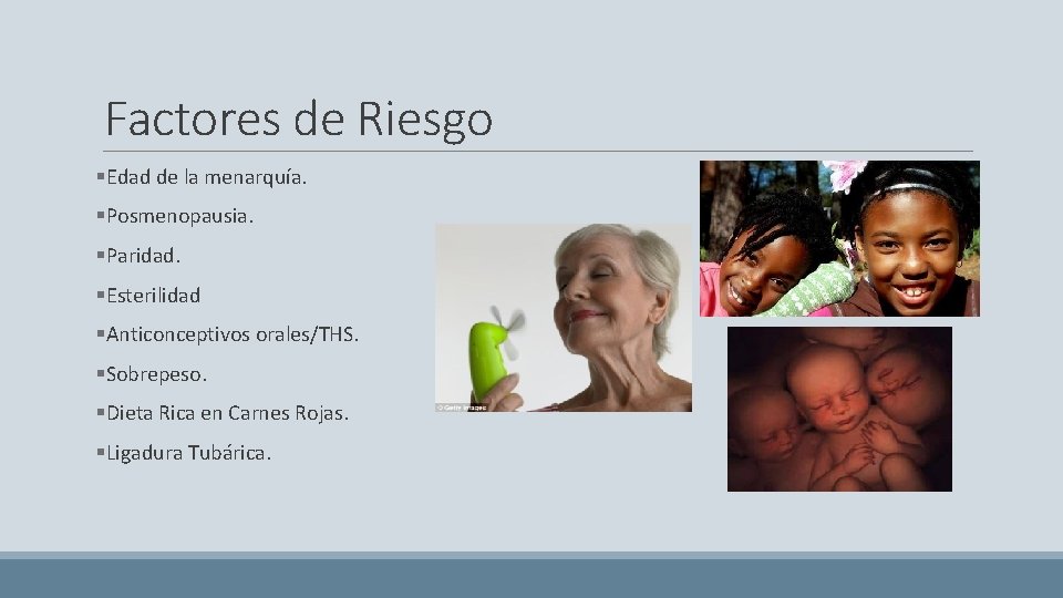 Factores de Riesgo §Edad de la menarquía. §Posmenopausia. §Paridad. §Esterilidad §Anticonceptivos orales/THS. §Sobrepeso. §Dieta