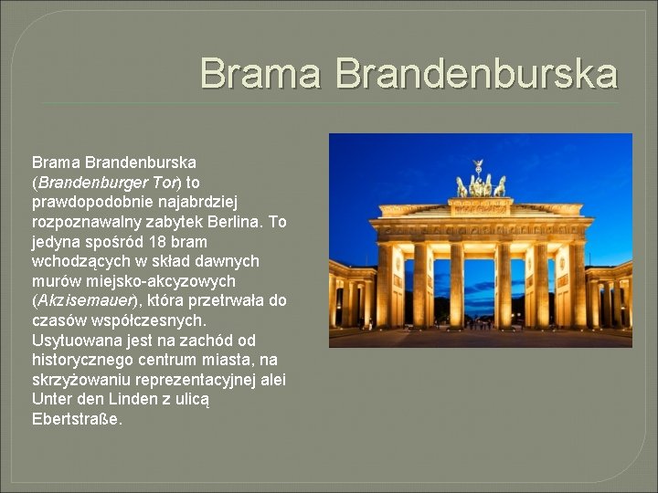 Brama Brandenburska (Brandenburger Tor) to prawdopodobnie najabrdziej rozpoznawalny zabytek Berlina. To jedyna spośród 18