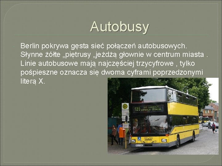 Autobusy Berlin pokrywa gęsta sieć połączeń autobusowych. Słynne żółte „piętrusy „jeżdżą głownie w centrum