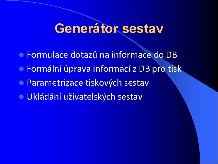 Generátor sestav l Formulace dotazů na informace do DB l Formální úprava informací z