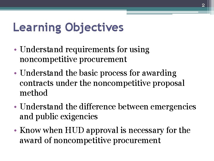 2 Learning Objectives • Understand requirements for using noncompetitive procurement • Understand the basic