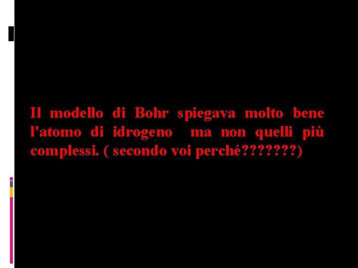 Il modello di Bohr spiegava molto bene l'atomo di idrogeno ma non quelli più