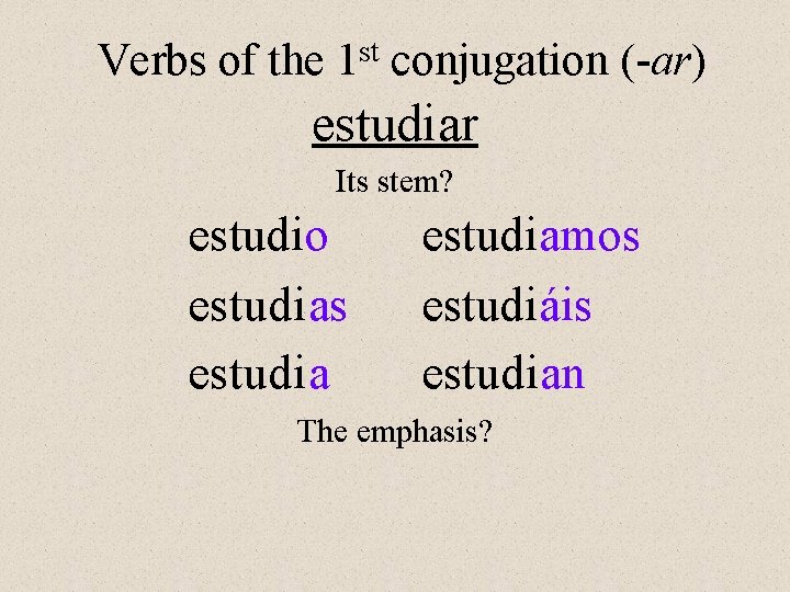 Verbs of the st 1 conjugation (-ar) estudiar Its stem? estudio estudias estudiamos estudiáis