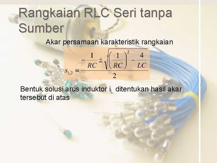 Rangkaian RLC Seri tanpa Sumber Akar persamaan karakteristik rangkaian Bentuk solusi arus induktor i.