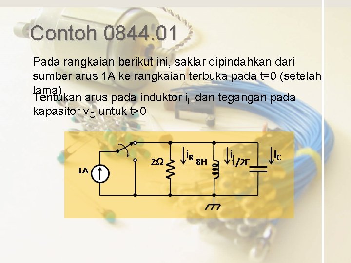 Contoh 0844. 01 Pada rangkaian berikut ini, saklar dipindahkan dari sumber arus 1 A