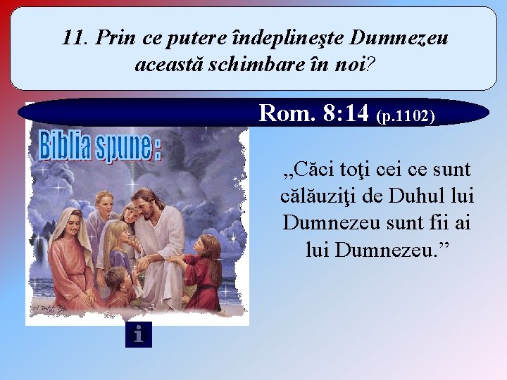 11. Prin ce putere îndeplineşte Dumnezeu această schimbare în noi? Rom. 8: 14 (p.