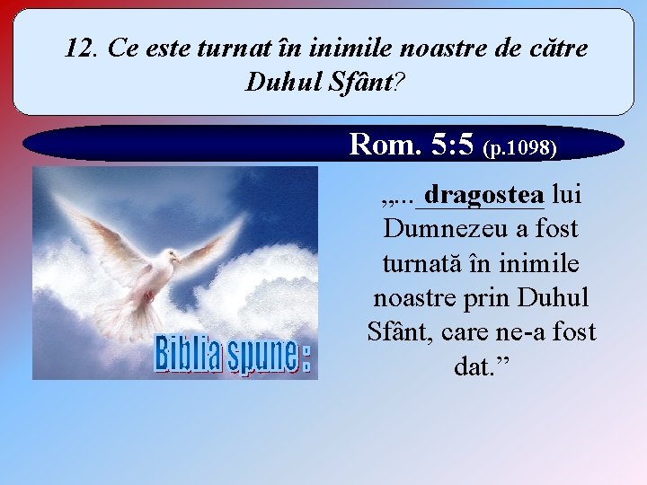 12. Ce este turnat în inimile noastre de către Duhul Sfânt? Rom. 5: 5 12. Ce este turnat în inimile noastre de către Duhul Sfânt? Rom. 5: 5
