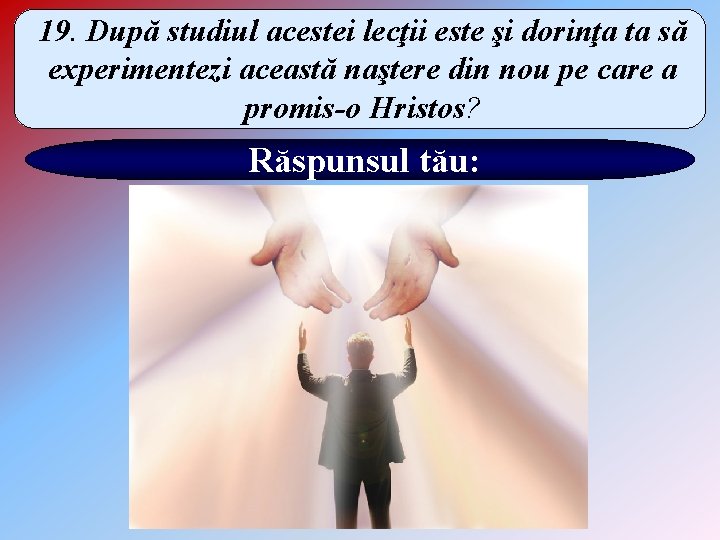 19. După studiul acestei lecţii este şi dorinţa ta să experimentezi această naştere din