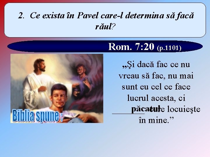 2. Ce exista în Pavel care-l determina să facă răul? Rom. 7: 20 (p.