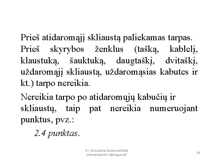 Prieš atidaromąjį skliaustą paliekamas tarpas. Prieš skyrybos ženklus (tašką, kablelį, klaustuką, šauktuką, daugtaškį, dvitaškį,