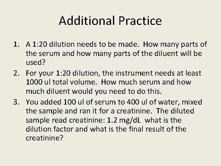 Additional Practice 1. A 1: 20 dilution needs to be made. How many parts