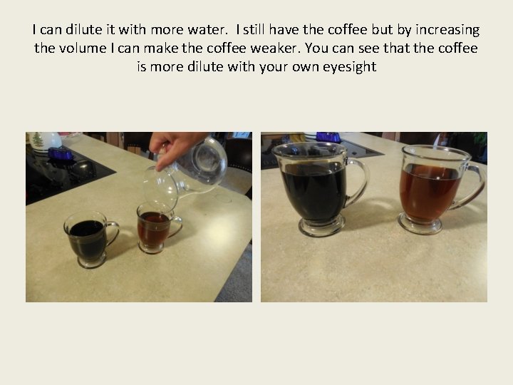 I can dilute it with more water. I still have the coffee but by