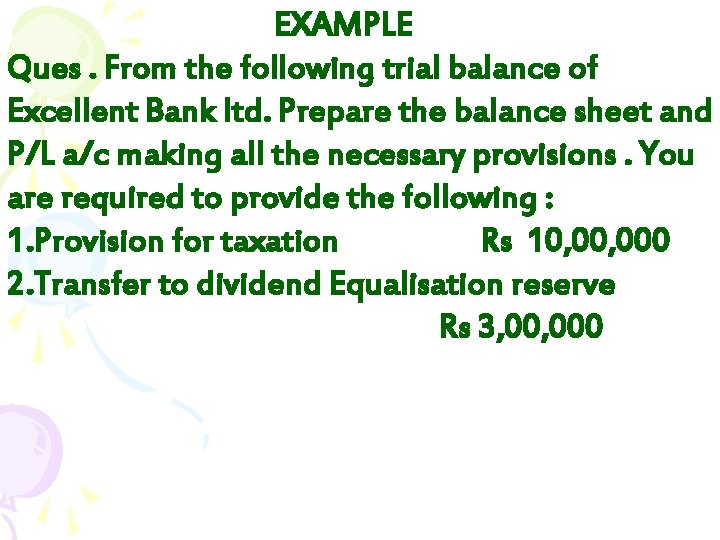 EXAMPLE Ques. From the following trial balance of Excellent Bank ltd. Prepare the balance