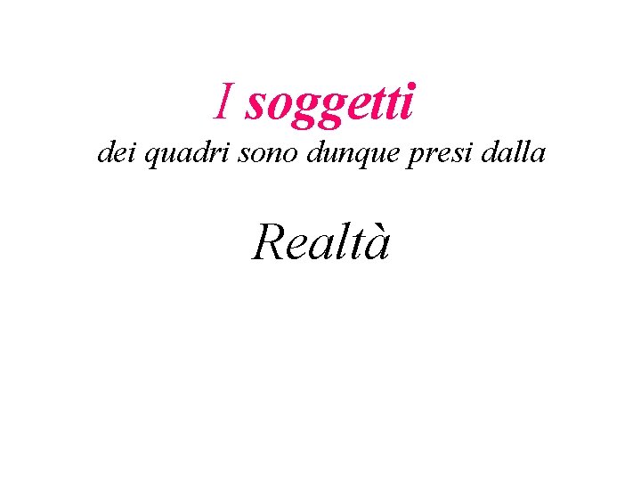 I soggetti dei quadri sono dunque presi dalla Realtà 