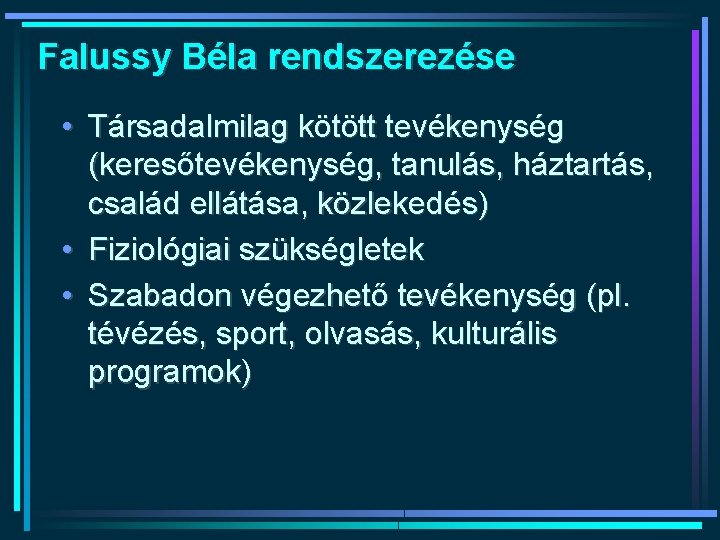 Falussy Béla rendszerezése • Társadalmilag kötött tevékenység (keresőtevékenység, tanulás, háztartás, család ellátása, közlekedés) •