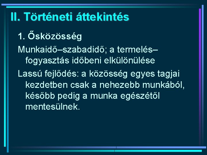 II. Történeti áttekintés 1. Ősközösség Munkaidő–szabadidő; a termelés– fogyasztás időbeni elkülönülése Lassú fejlődés: a