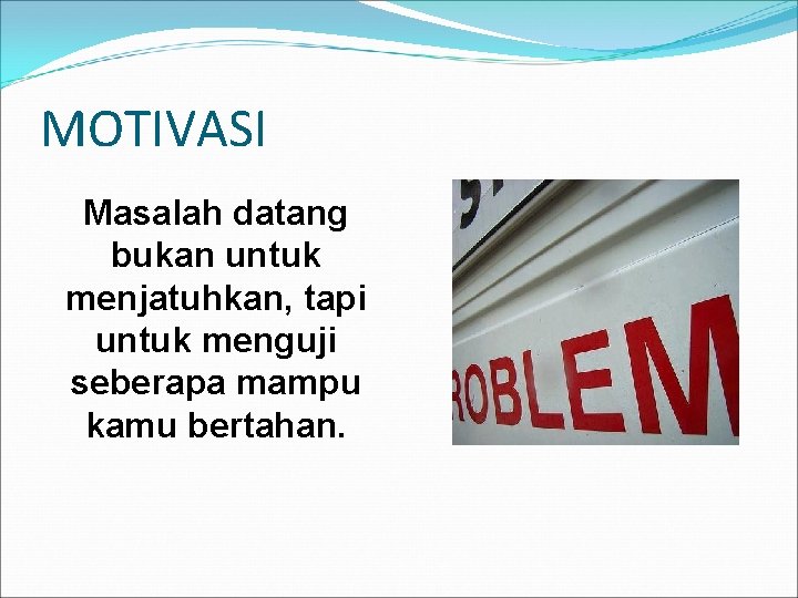 MOTIVASI Masalah datang bukan untuk menjatuhkan, tapi untuk menguji seberapa mampu kamu bertahan. 