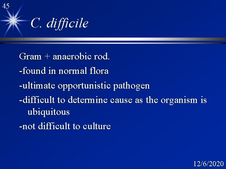 45 C. difficile Gram + anaerobic rod. -found in normal flora -ultimate opportunistic pathogen