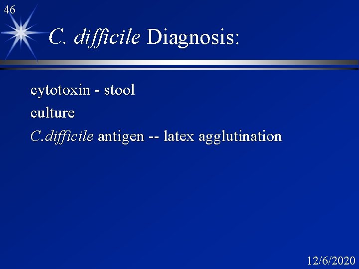 46 C. difficile Diagnosis: cytotoxin - stool culture C. difficile antigen -- latex agglutination