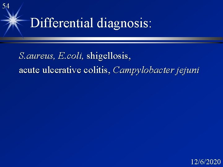 54 Differential diagnosis: S. aureus, E. coli, shigellosis, acute ulcerative colitis, Campylobacter jejuni 12/6/2020