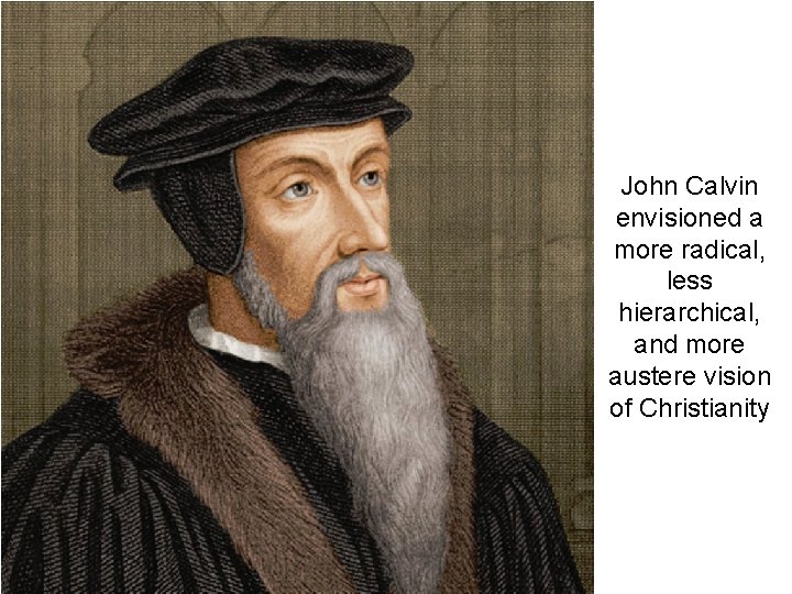 John Calvin envisioned a more radical, less hierarchical, and more austere vision of Christianity