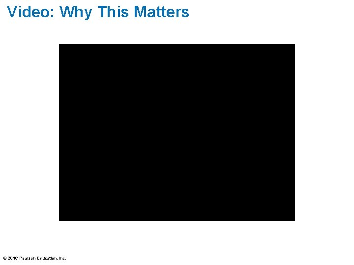 Video: Why This Matters © 2016 Pearson Education, Inc. 