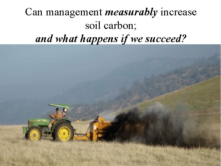 Can management measurably increase soil carbon; and what happens if we succeed? 