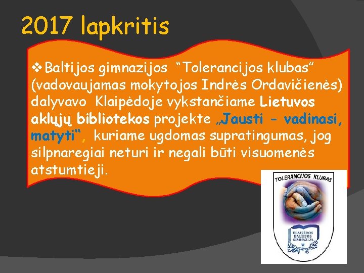 2017 lapkritis v. Baltijos gimnazijos “Tolerancijos klubas” (vadovaujamas mokytojos Indrės Ordavičienės) dalyvavo Klaipėdoje vykstančiame