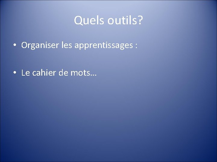 Quels outils? • Organiser les apprentissages : • Le cahier de mots… 