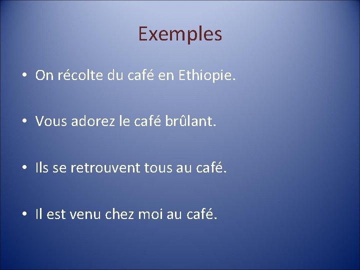 Exemples • On récolte du café en Ethiopie. • Vous adorez le café brûlant.