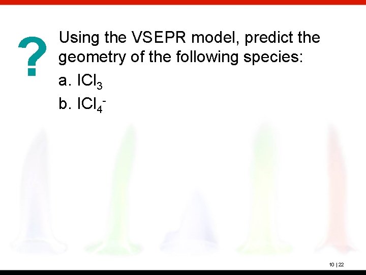 ? Using the VSEPR model, predict the geometry of the following species: a. ICl