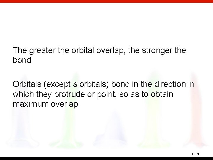 The greater the orbital overlap, the stronger the bond. Orbitals (except s orbitals) bond