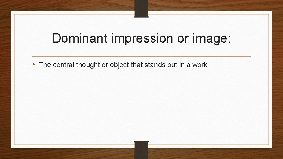 Dominant impression or image: • The central thought or object that stands out in