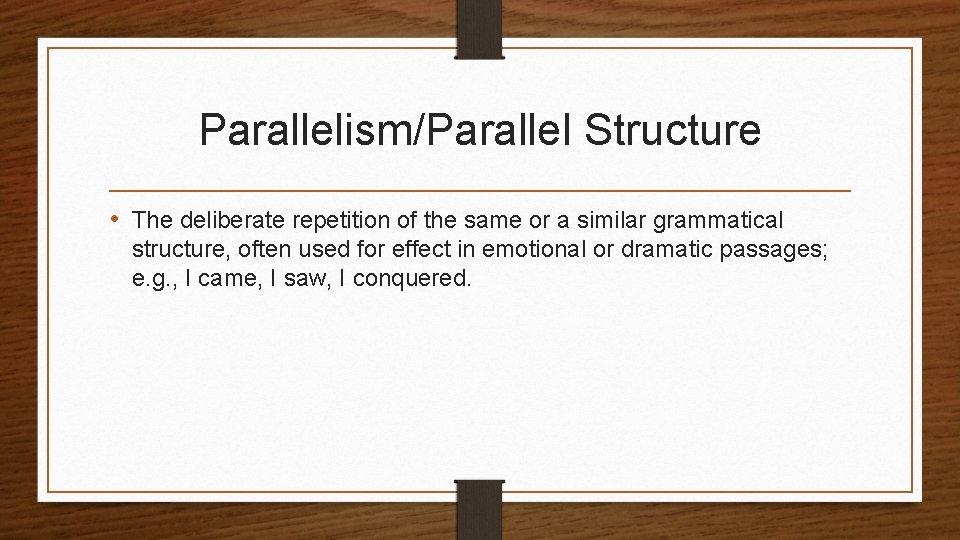 Parallelism/Parallel Structure • The deliberate repetition of the same or a similar grammatical structure,