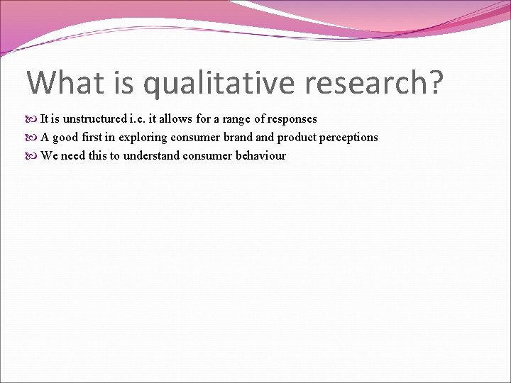 What is qualitative research? It is unstructured i. e. it allows for a range
