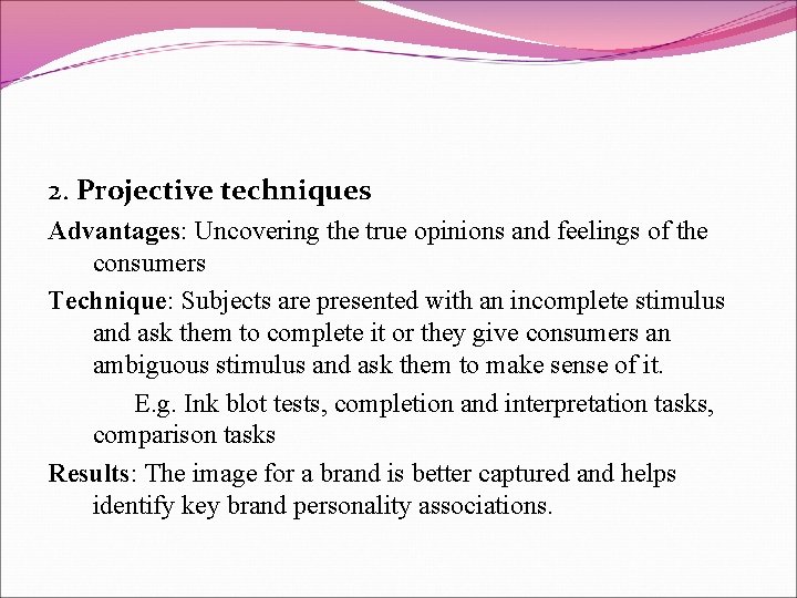 2. Projective techniques Advantages: Uncovering the true opinions and feelings of the consumers Technique: