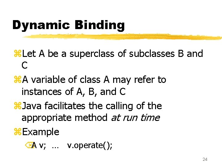 Dynamic Binding z. Let A be a superclass of subclasses B and C z.