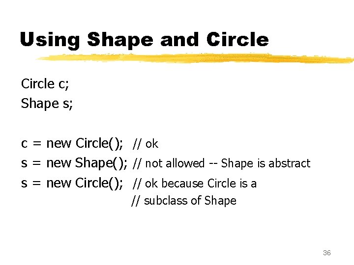 Using Shape and Circle c; Shape s; c = new Circle(); // ok s