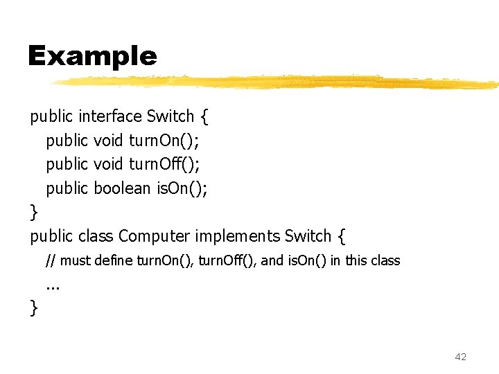 Example public interface Switch { public void turn. On(); public void turn. Off(); public