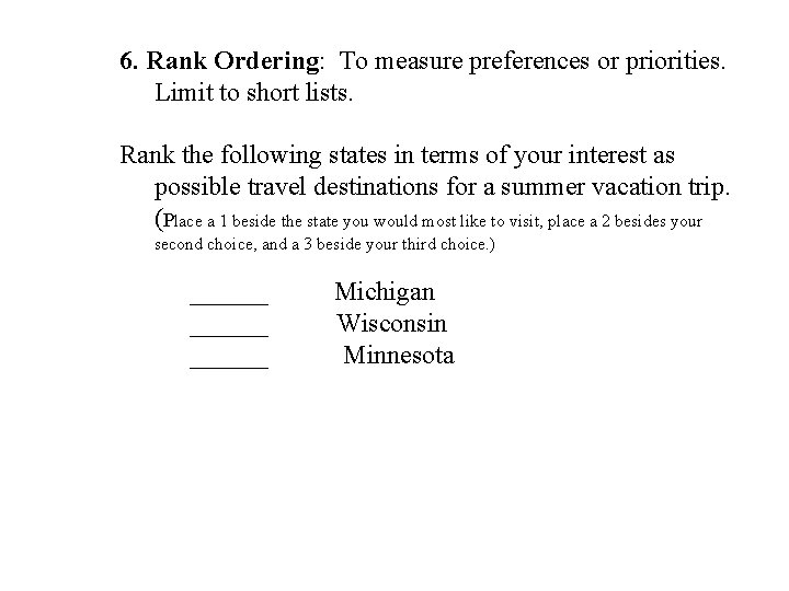6. Rank Ordering: To measure preferences or priorities. Limit to short lists. Rank the