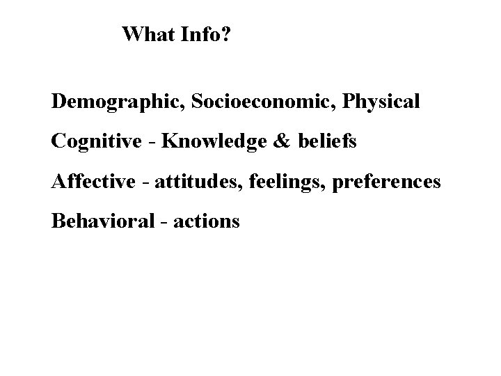 What Info? Demographic, Socioeconomic, Physical Cognitive - Knowledge & beliefs Affective - attitudes, feelings,