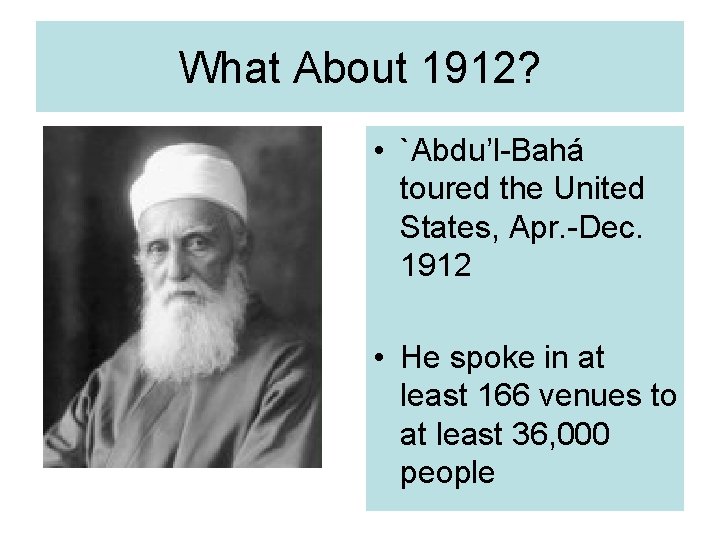 What About 1912? • `Abdu’l-Bahá toured the United States, Apr. -Dec. 1912 • He