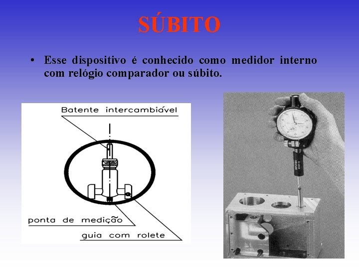 SÚBITO • Esse dispositivo é conhecido como medidor interno com relógio comparador ou súbito. SÚBITO • Esse dispositivo é conhecido como medidor interno com relógio comparador ou súbito.