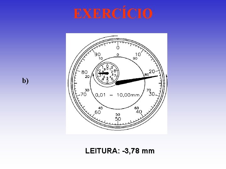 EXERCÍCIO b) LEITURA: -3, 78 mm EXERCÍCIO b) LEITURA: -3, 78 mm