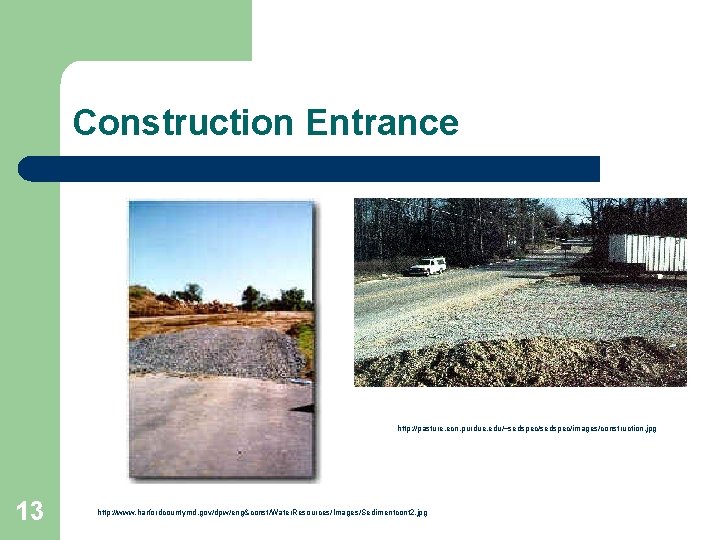 Construction Entrance http: //pasture. ecn. purdue. edu/~sedspec/images/construction. jpg 13 http: //www. harfordcountymd. gov/dpw/eng&const/Water. Resources/Images/Sedimentcont