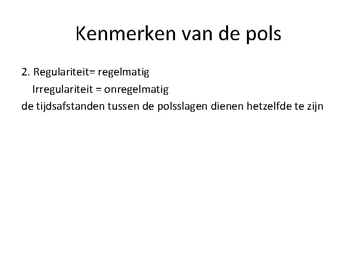 Kenmerken van de pols 2. Regulariteit= regelmatig Irregulariteit = onregelmatig de tijdsafstanden tussen de